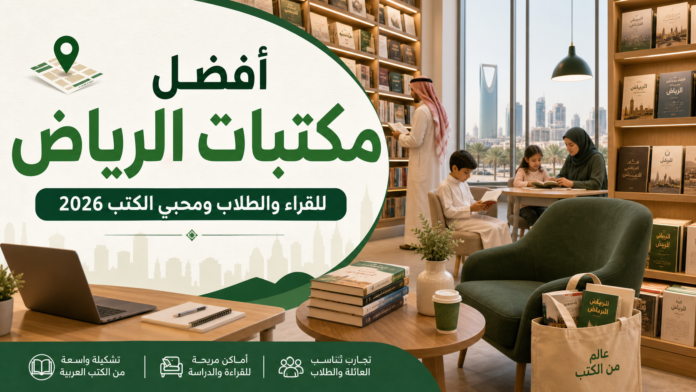 أفضل مكتبات الرياض 2026: للقراء والطلاب ومحبي الكتب