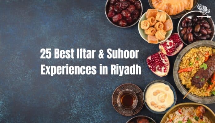 Ramadan 2025: 25 Best Iftar & Suhoor Experiences in Riyadh